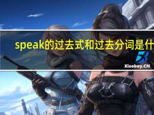 speak的过去式和过去分词是什么？