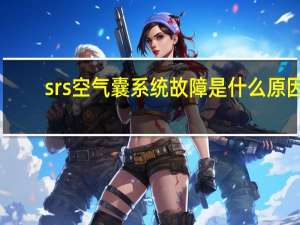 srs空气囊系统故障是什么原因