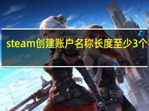 steam创建账户名称长度至少3个字符（长度至少为3个字符且仅使用a za z0 9或_字符）