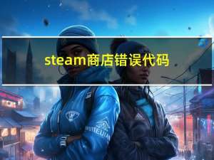 steam商店错误代码-21解决（steam商店错误代码118）