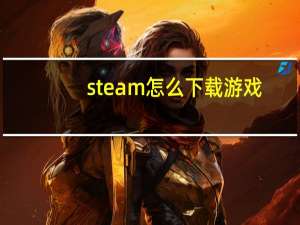 steam怎么下载游戏（steam平台怎么下载游戏）