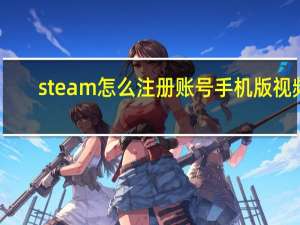 steam怎么注册账号手机版视频（steam怎么注册账号）