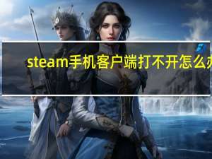 steam手机客户端打不开怎么办（steam手机客户端打不开）