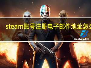 steam账号注册电子邮件地址怎么写（steam账号注册电子邮件）