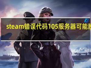 steam错误代码105服务器可能脱机（steam错误代码105）