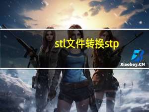 stl文件转换stp（stl文件格式转换器）