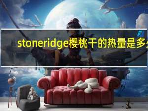 stoneridge 樱桃干的热量是多少