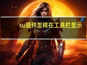 su插件怎样在工具栏显示（su插件怎么安装）