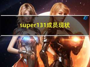 super131成员现状（super131）