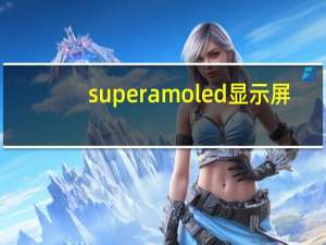 super amoled 显示屏（super amoled 烧屏）