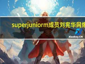 superjuniorm成员刘宪华网爆（superjuniorm成员）