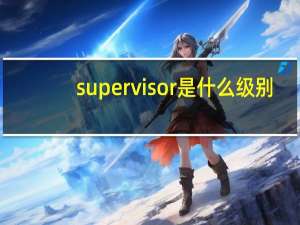 supervisor是什么级别（supervisor是什么职位）