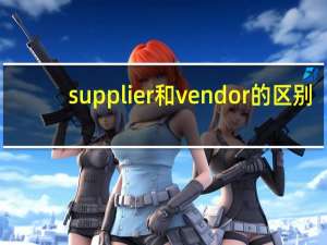 supplier和vendor的区别（Supplier和Vendor的区别）