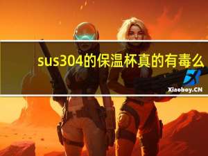 sus304的保温杯真的有毒么（sus304的保温杯安全吗）