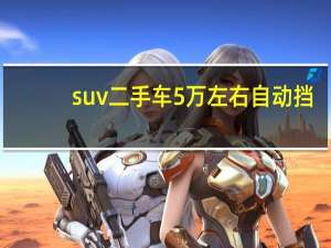 suv二手车5万左右自动挡（suv二手车）