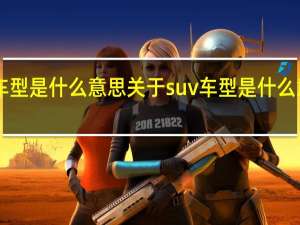 suv车型是什么意思 关于suv车型是什么意思的介绍