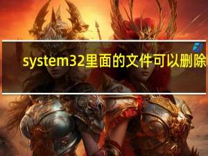 system32里面的文件可以删除吗（system32）