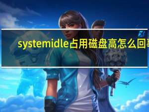 system idle占用磁盘高怎么回事（system idle）