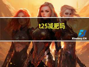t25减肥吗（t25减肥效果怎么样）