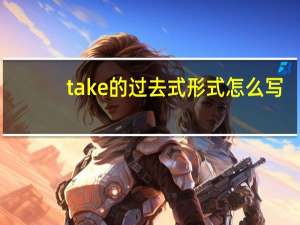 take的过去式形式怎么写