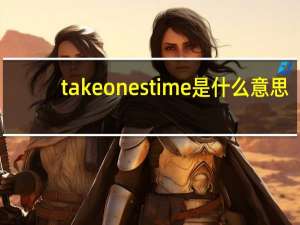 take ones time是什么意思