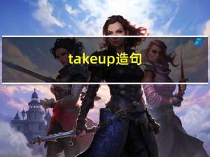 take up造句（take up是什么意思）