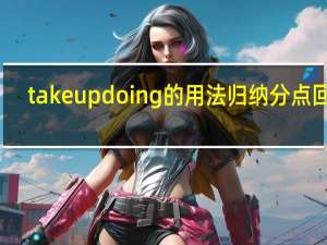 takeupdoing的用法归纳分点回答