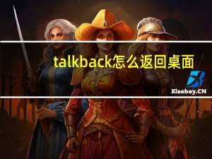 talkback怎么返回桌面（talkback）