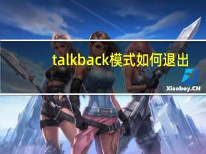 talkback模式如何退出（talkback）