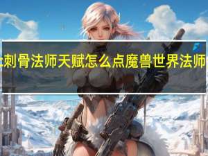 tbc刺骨法师天赋怎么点 魔兽世界法师天赋加点
