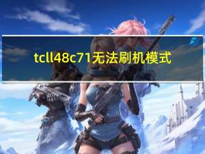 tcll48c71无法刷机模式（tcl l48c71）