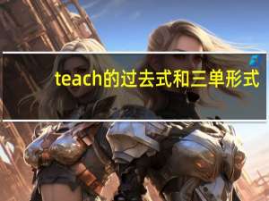 teach的过去式和三单形式（teach的过去式）