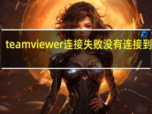 teamviewer连接失败没有连接到伙伴（teamviewer连接失败无路径）