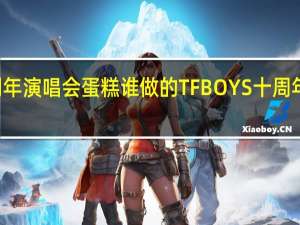 tfboys十周年演唱会蛋糕谁做的 TFBOYS十周年演唱会蛋糕塌了