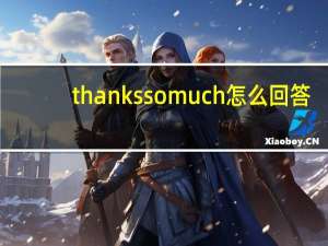 thanks so much怎么回答