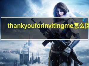 thank you for inviting me怎么回答