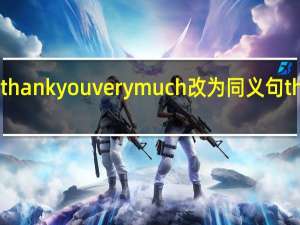 thank you very much改为同义句thanks