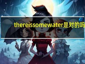 thereissomewater是对的吗