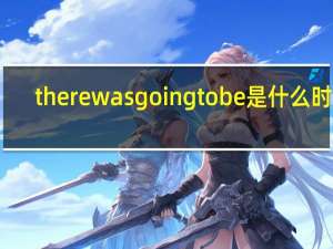 there was going to be是什么时态