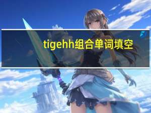 tigehh组合单词填空