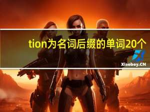 tion为名词后缀的单词20个