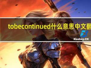 to be continued什么意思中文翻译（to be continued什么意思）