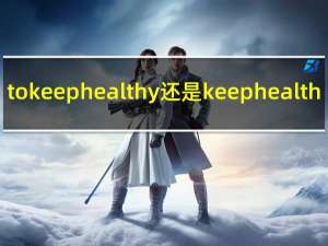 to keep healthy还是keep health（keep health还是keep healthy为什么）
