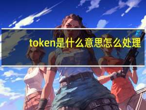 token是什么意思怎么处理（token是什么意思）