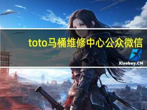 toto马桶维修中心公众微信（TOTO马桶维修）