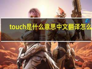 touch是什么意思中文翻译怎么读（touch是什么意思）