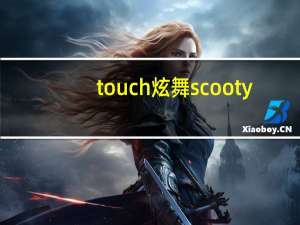touch炫舞scooty（touch炫舞刷r币辅助）