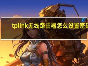 tplink无线路由器怎么设置密码（tplink无线路由器怎么设置密码）