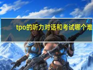 tpo的听力对话和考试哪个难