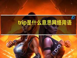 trip是什么意思网络用语（trip是什么意思）